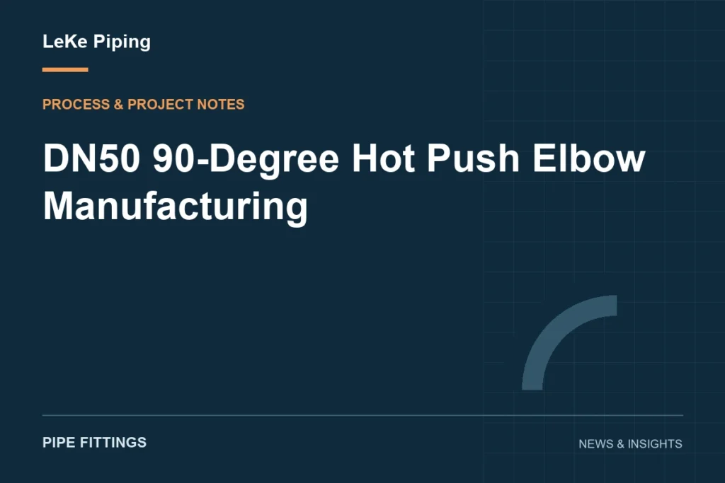 DN50 90-Degree Hot Push Elbow Manufacturing — LeKe Piping article cover