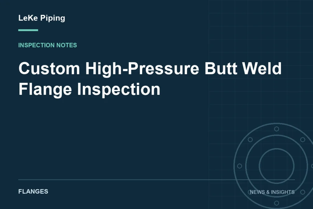 Custom High-Pressure Butt Weld Flange Inspection — LeKe Piping article cover