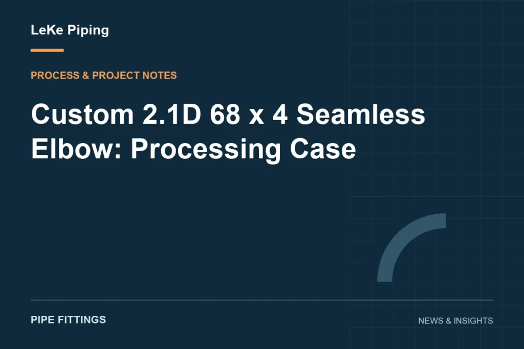 Custom 2.1D 68 x 4 Seamless Elbow: Processing Case — LeKe Piping article cover