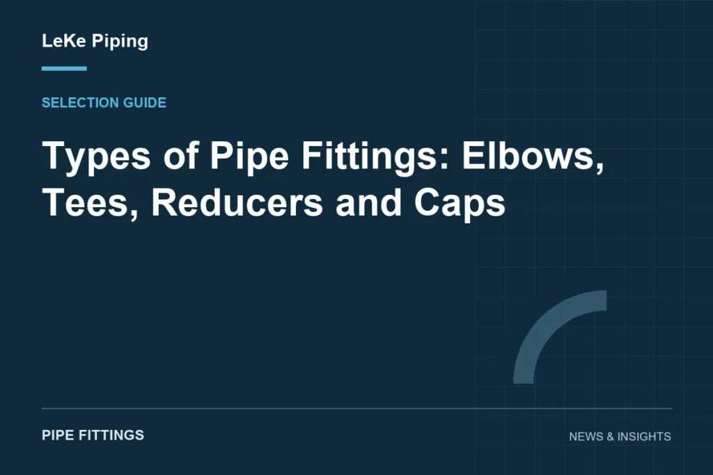 Types of Pipe Fittings: Elbows, Tees, Reducers and Caps — LeKe Piping article cover